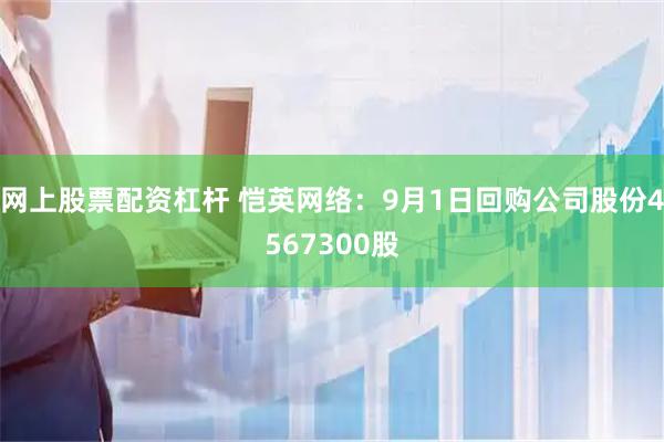 网上股票配资杠杆 恺英网络：9月1日回购公司股份4567300股