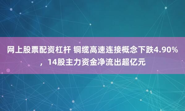 网上股票配资杠杆 铜缆高速连接概念下跌4.90%，14股主力资金净流出超亿元