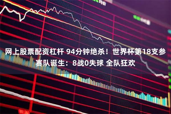 网上股票配资杠杆 94分钟绝杀！世界杯第18支参赛队诞生：8战0失球 全队狂欢
