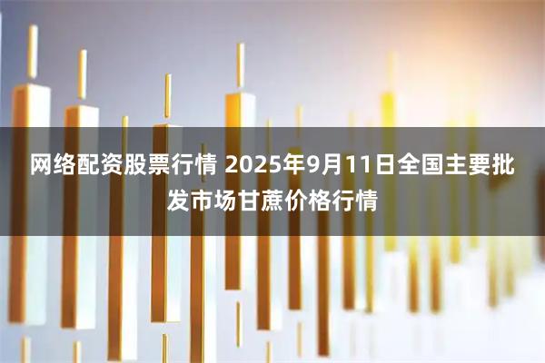 网络配资股票行情 2025年9月11日全国主要批发市场甘蔗价格行情
