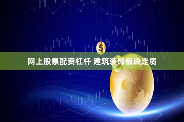 网上股票配资杠杆 建筑装饰板块走弱