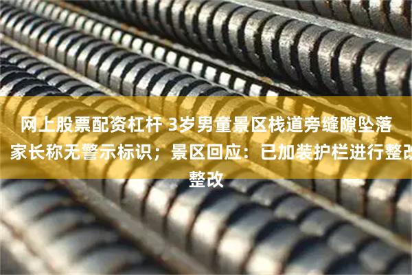 网上股票配资杠杆 3岁男童景区栈道旁缝隙坠落，家长称无警示标识；景区回应：已加装护栏进行整改