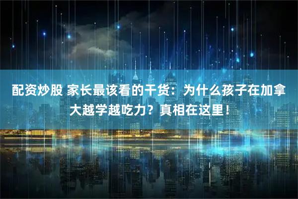 配资炒股 家长最该看的干货:为什么孩子在加拿大越学越吃力?真相在这里!