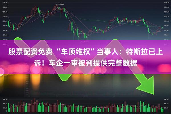 股票配资免费 “车顶维权”当事人:特斯拉已上诉!车企一审被判提供完整数据