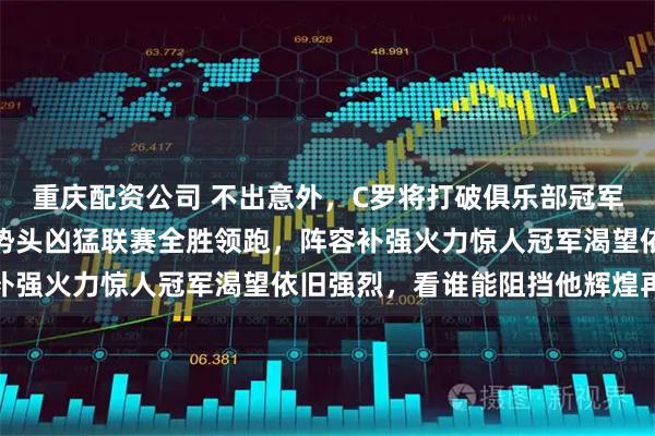 重庆配资公司 不出意外，C罗将打破俱乐部冠军荒，利雅得胜利本赛季势头凶猛联赛全胜领跑，阵容补强火力惊人冠军渴望依旧强烈，看谁能阻挡他辉煌再现