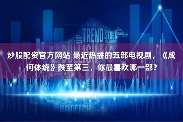 炒股配资官方网站 最近热播的五部电视剧，《成何体统》跌至第三，你最喜欢哪一部？