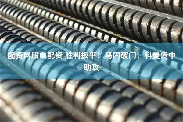 配资网股票配资 胜利扳平！马内破门，科曼传中助攻