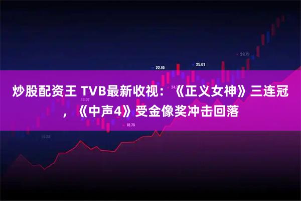炒股配资王 TVB最新收视：《正义女神》三连冠，《中声4》受金像奖冲击回落
