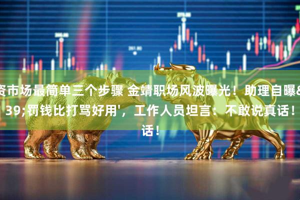 配资市场最简单三个步骤 金靖职场风波曝光！助理自曝'罚钱比打骂好用'，工作人员坦言：不敢说真话！