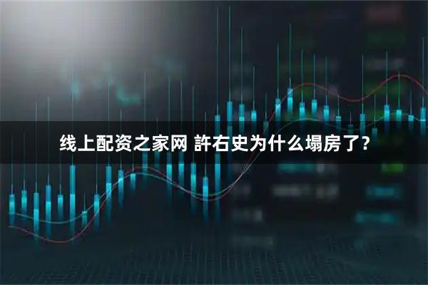线上配资之家网 許右史为什么塌房了？