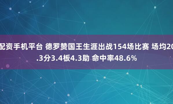 配资手机平台 德罗赞国王生涯出战154场比赛 场均20.3分3.4板4.3助 命中率48.6%